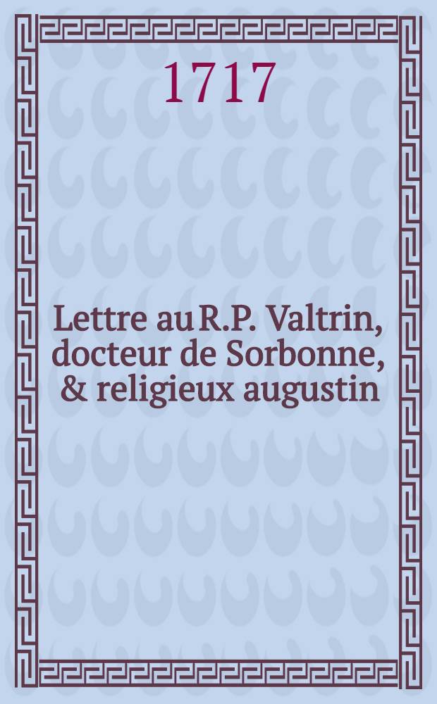 Lettre au R.P. Valtrin, docteur de Sorbonne, & religieux augustin // Lettre a monseigneur l'êveque d'Autun ...