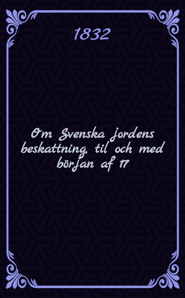 Om Svenska jordens beskattning, til och med b&ouml;rjan af 17:de &aring;rhundradet : academisk afhandling ... D. 2 : ... och Pehr Gistren ... den 12 Maji 1832 ...