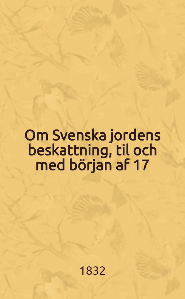 Om Svenska jordens beskattning, til och med början af 17:de århundradet : academisk afhandling ... D. 3 : ... och Pehr Hanngren. ... den 19 Maji 1832 ...