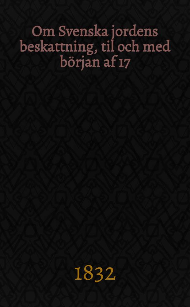 Om Svenska jordens beskattning, til och med början af 17:de århundradet : academisk afhandling ... D. 5 : ... och Pehr Adolf Hedberg. af Wermlands Nation. ... den 23 Maji 1832 ...