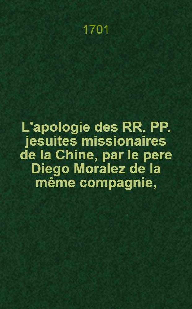 L'apologie des RR. PP. jesuites missionaires de la Chine, par le pere Diego Moralez de la même compagnie, // Lettre d'une personne de pieté ...