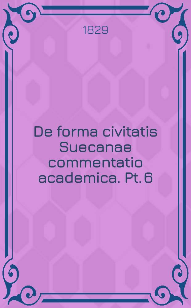 De forma civitatis Suecanae commentatio academica. Pt. 6 : ... P. P. Julius Fredr. Vult von Steyern, Nobilis. ... die XI Junii MDCCCXXIX.