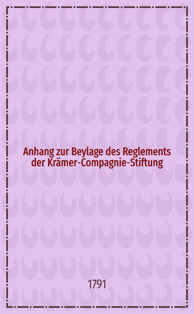 Anhang zur Beylage des Reglements der Kr&auml;mer-Compagnie-Stiftung