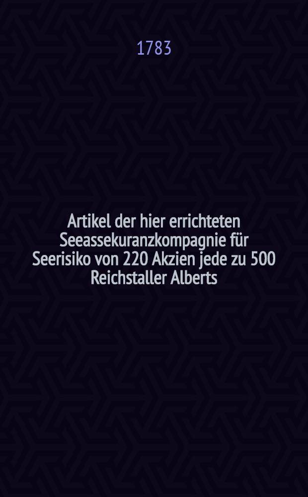 Artikel der hier errichteten Seeassekuranzkompagnie f&uuml;r Seerisiko von 220 Akzien jede zu 500 Reichstaller Alberts