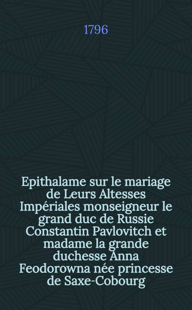 Epithalame sur le mariage de Leurs Altesses Impériales monseigneur le grand duc de Russie Constantin Pavlovitch et madame la grande duchesse Anna Feodorowna née princesse de Saxe-Cobourg