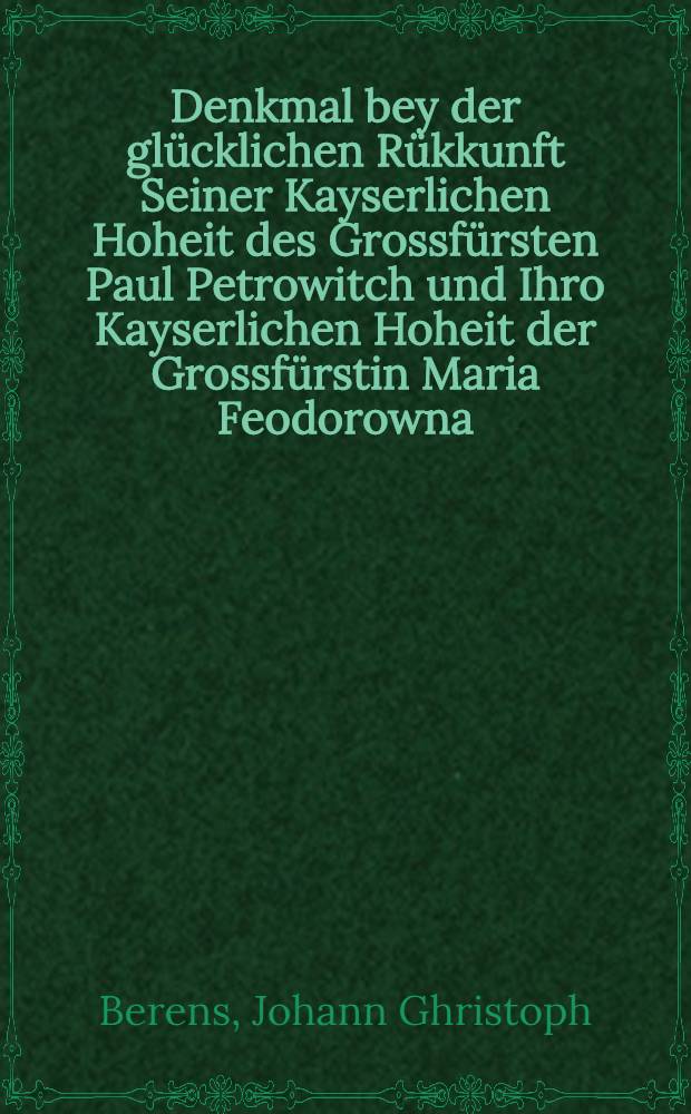 Denkmal bey der glücklichen Rükkunft Seiner Kayserlichen Hoheit des Grossfürsten Paul Petrowitch und Ihro Kayserlichen Hoheit der Grossfürstin Maria Feodorowna : Errichtet Riga 1782