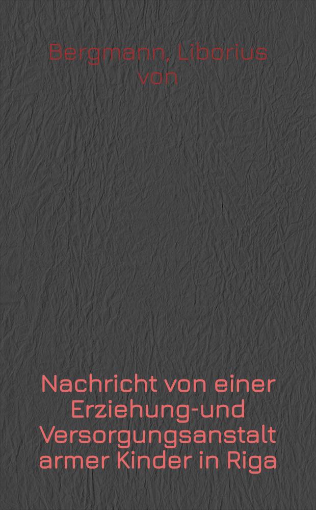 Nachricht von einer Erziehungs- und Versorgungsanstalt armer Kinder in Riga