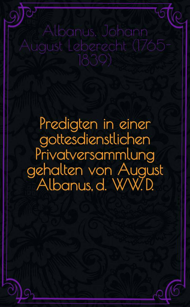 Predigten in einer gottesdienstlichen Privatversammlung gehalten von August Albanus, d. WW. D.
