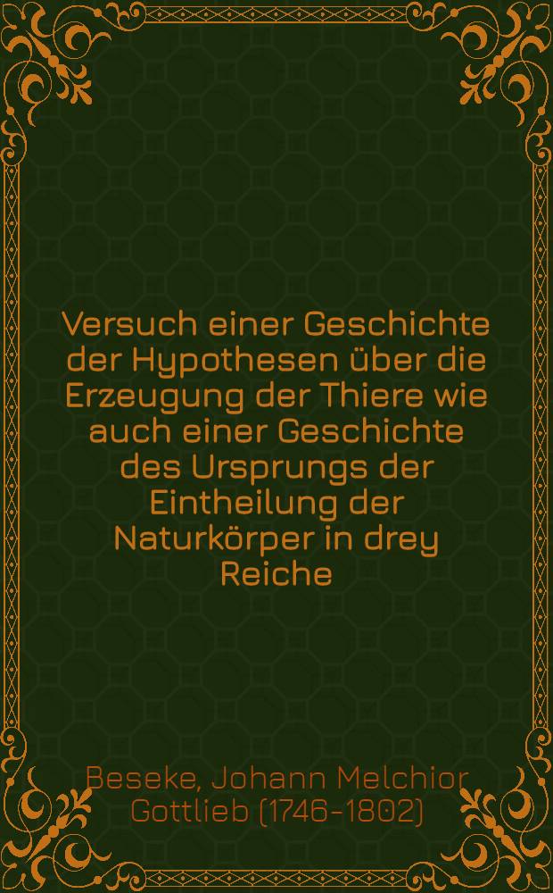 Versuch einer Geschichte der Hypothesen &uuml;ber die Erzeugung der Thiere wie auch einer Geschichte des Ursprungs der Eintheilung der Naturk&ouml;rper in drey Reiche