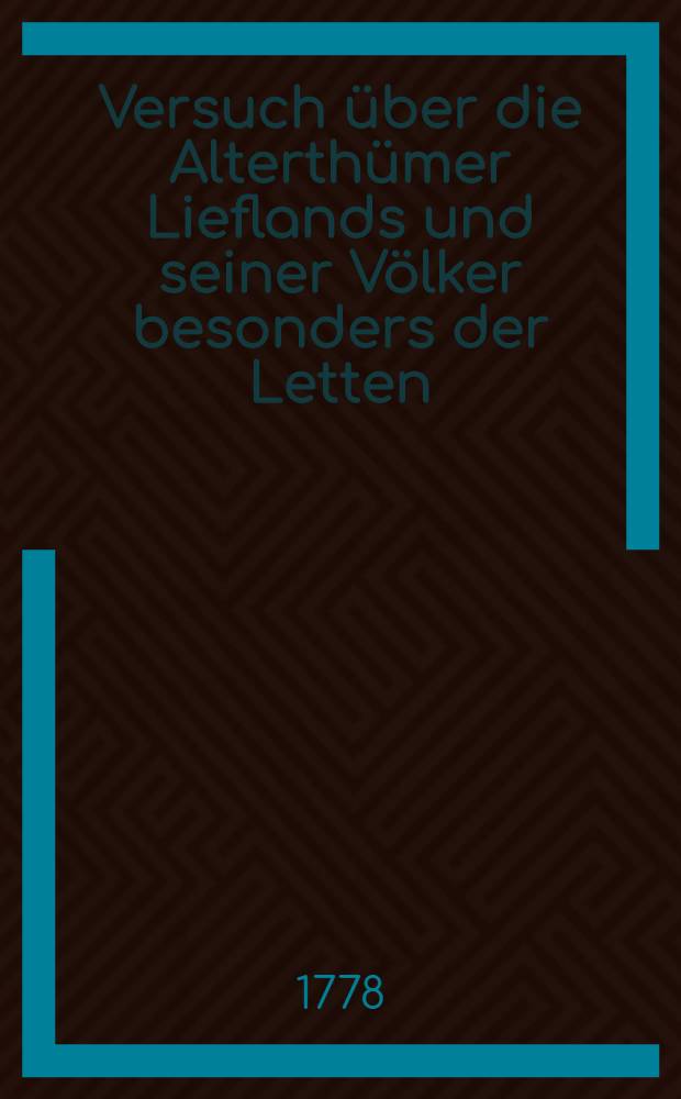 Versuch &uuml;ber die Alterth&uuml;mer Lieflands und seiner V&ouml;lker besonders der Letten