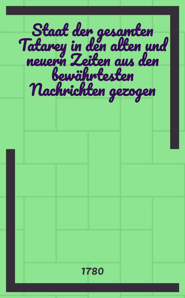 Staat der gesamten Tatarey in den alten und neuern Zeiten aus den bewährtesten Nachrichten gezogen