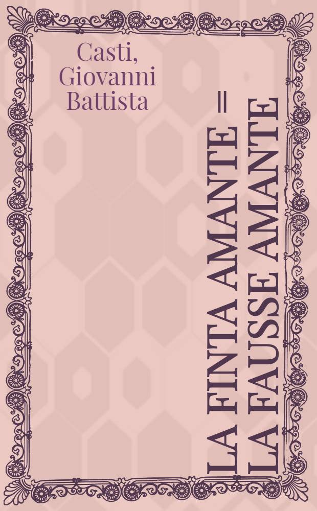 La finta amante = La fausse amante : Opera-comica in due atti per musica da rappresentarsi nel Teatro Imperiale della Corte di Sua Maest&agrave; Imperiale Catherina II, imperatrice di tutte le Russie