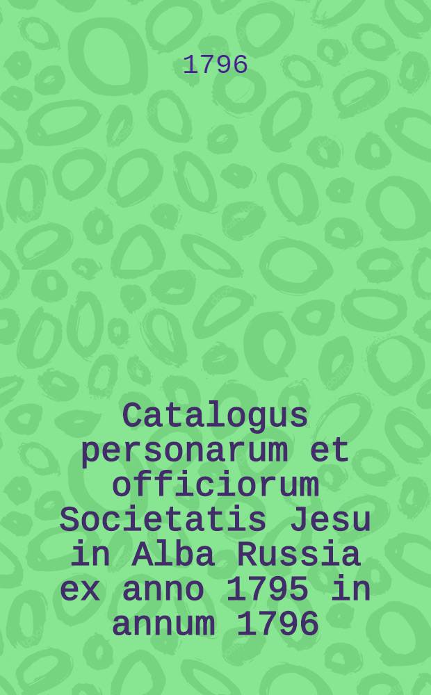 Catalogus personarum et officiorum Societatis Jesu in Alba Russia ex anno 1795 in annum 1796