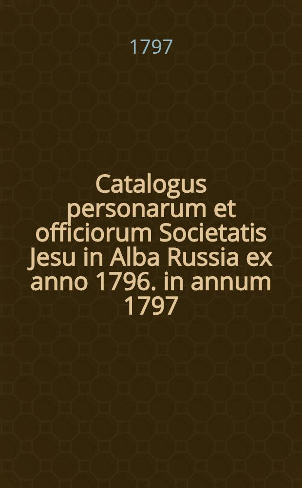 Catalogus personarum et officiorum Societatis Jesu in Alba Russia ex anno 1796. in annum 1797