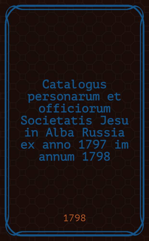Catalogus personarum et officiorum Societatis Jesu in Alba Russia ex anno 1797 im annum 1798