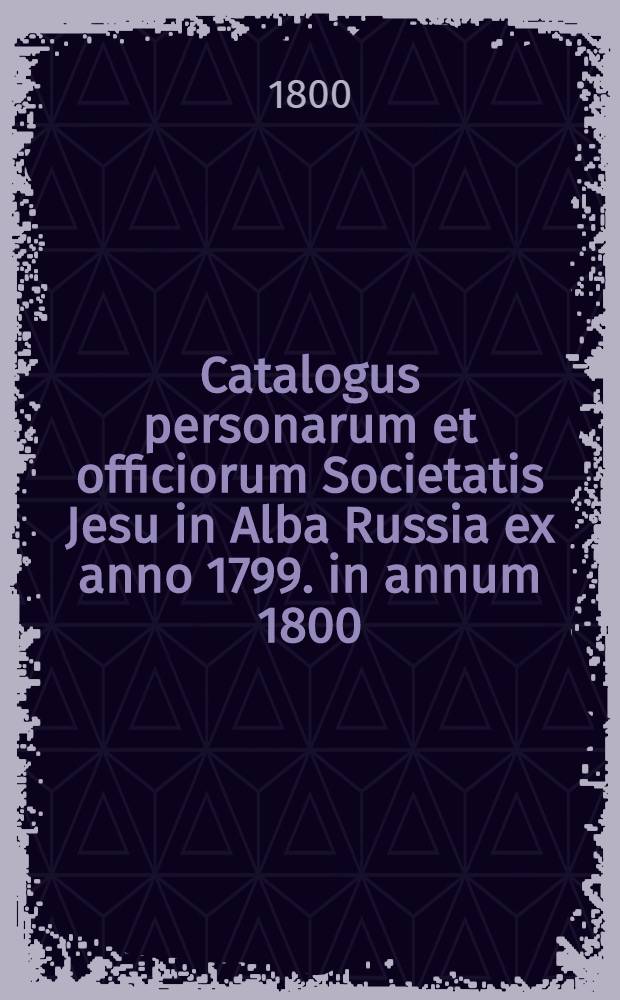 Catalogus personarum et officiorum Societatis Jesu in Alba Russia ex anno 1799. in annum 1800