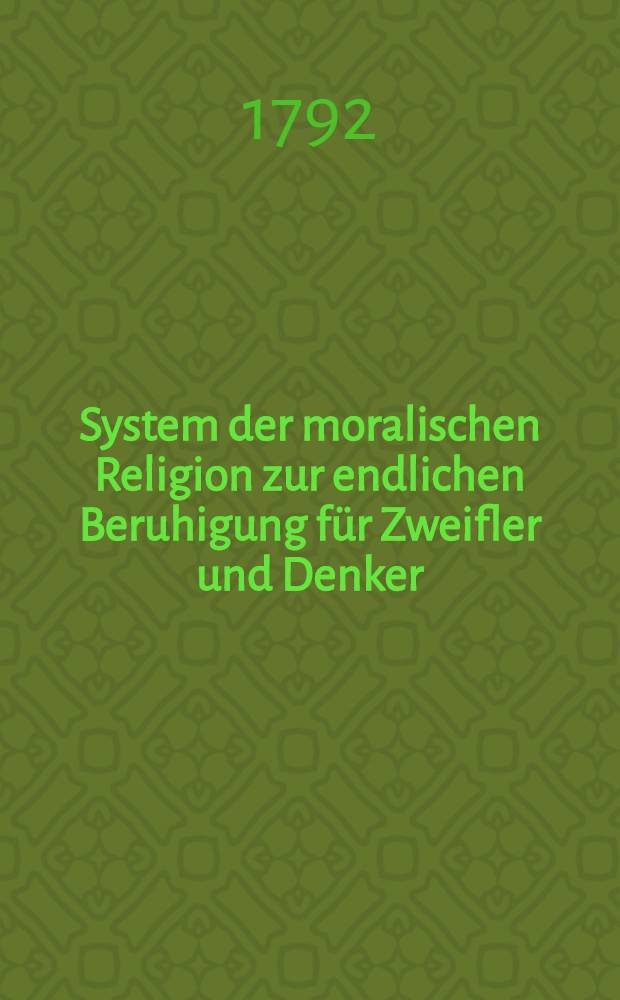 System der moralischen Religion zur endlichen Beruhigung für Zweifler und Denker