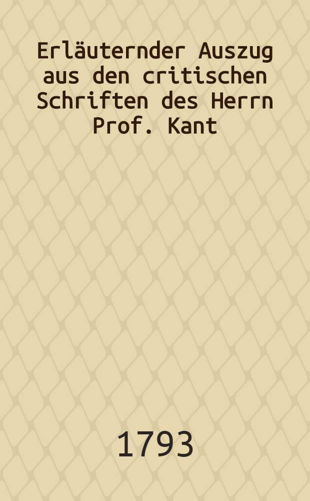 Erläuternder Auszug aus den critischen Schriften des Herrn Prof. Kant