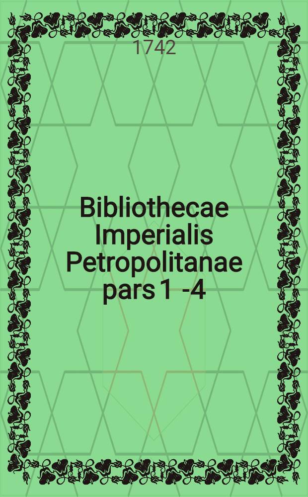 Bibliothecae Imperialis Petropolitanae pars 1 [-4]