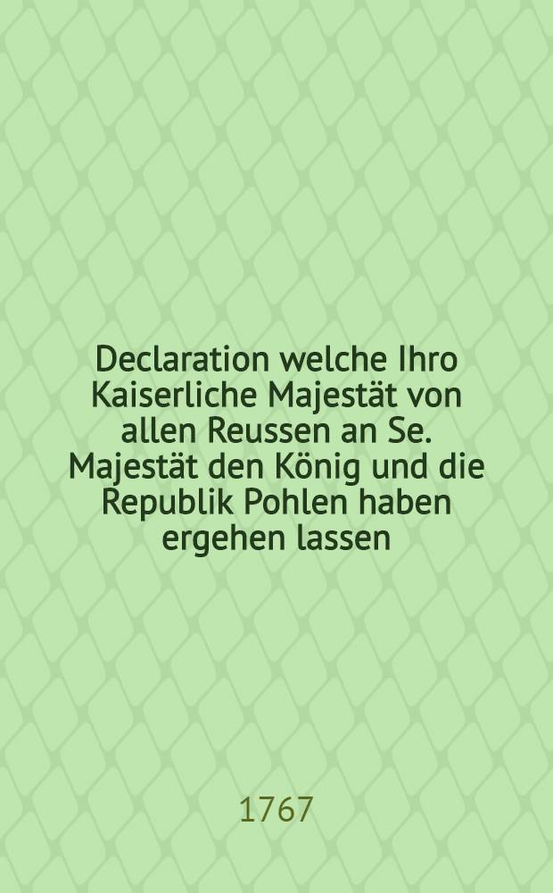 Declaration welche Ihro Kaiserliche Majest&auml;t von allen Reussen an Se. Majest&auml;t den K&ouml;nig und die Republik Pohlen haben ergehen lassen