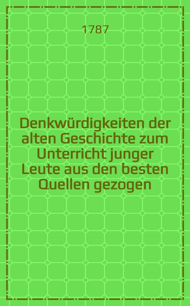 Denkw&uuml;rdigkeiten der alten Geschichte zum Unterricht junger Leute aus den besten Quellen gezogen