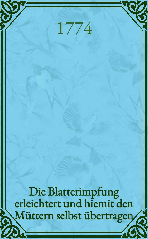 Die Blatterimpfung erleichtert und hiemit den Müttern selbst übertragen