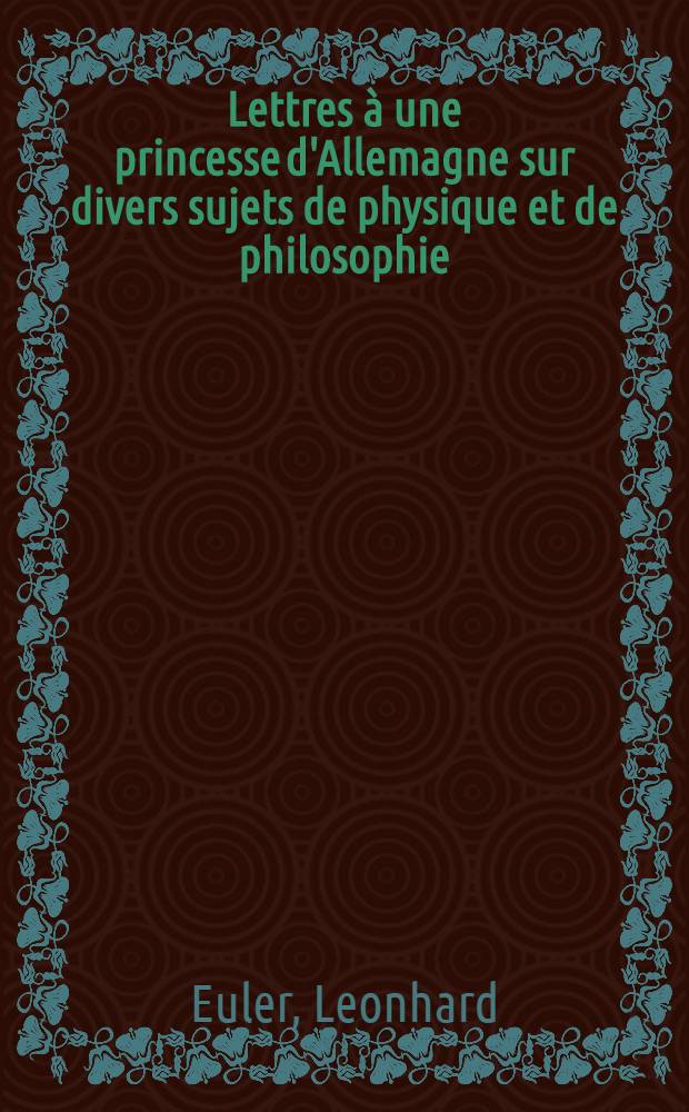 Lettres à une princesse d'Allemagne sur divers sujets de physique et de philosophie