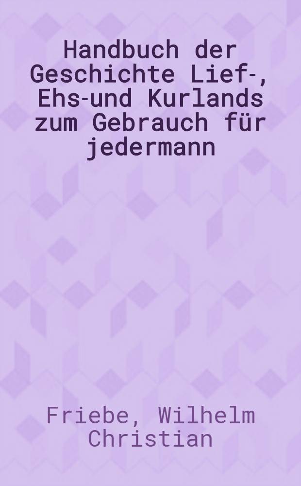 Handbuch der Geschichte Lief-, Ehst- und Kurlands zum Gebrauch f&uuml;r jedermann