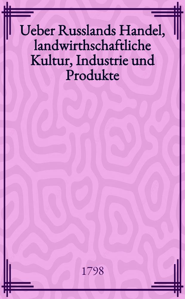 Ueber Russlands Handel, landwirthschaftliche Kultur, Industrie und Produkte : Nebst einigen physischen und statistischen Bemerkungen. Bd.3 : Die Provinzen am Kaspischen Meere und Sibirien