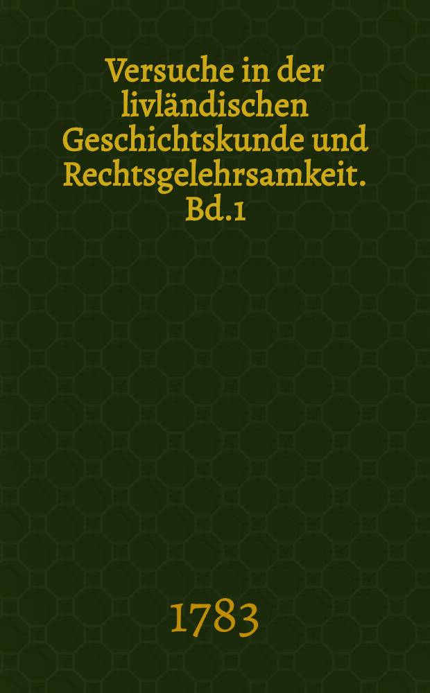 Versuche in der livländischen Geschichtskunde und Rechtsgelehrsamkeit. Bd.1