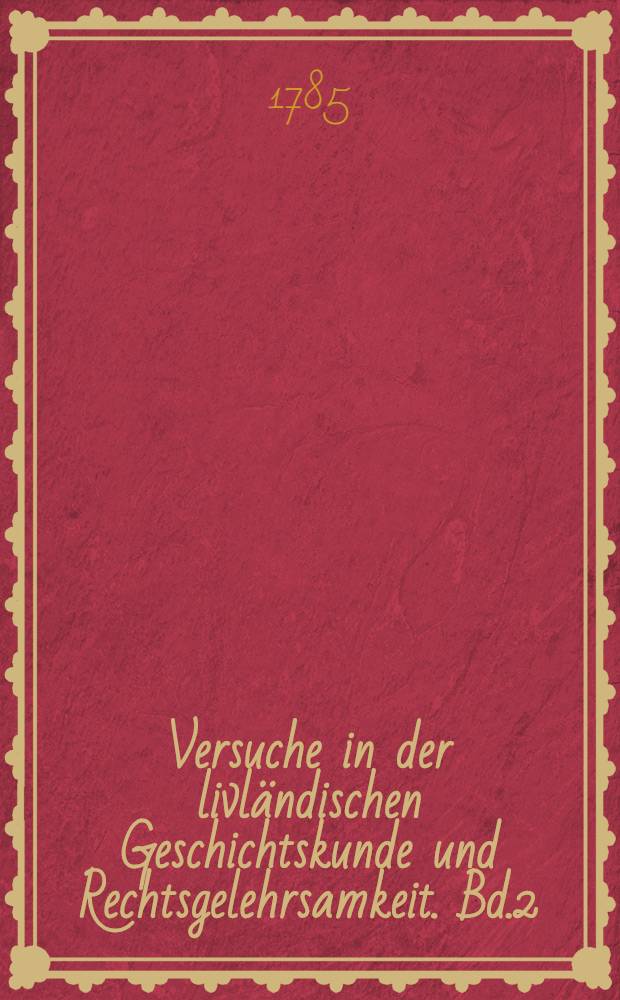 Versuche in der livländischen Geschichtskunde und Rechtsgelehrsamkeit. Bd.2