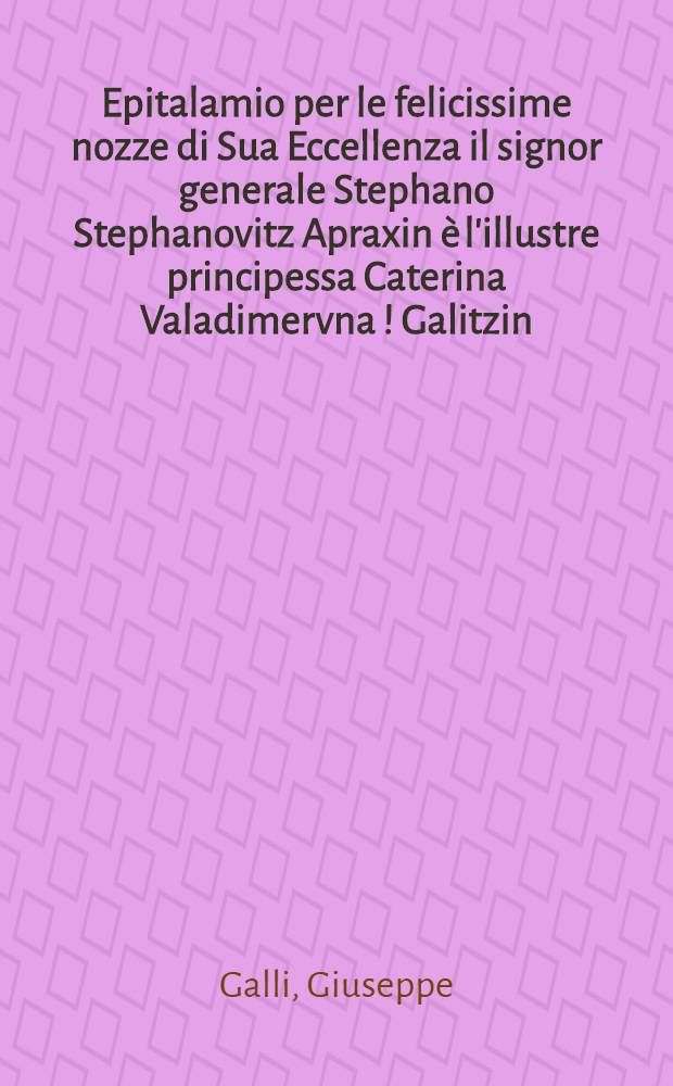 Epitalamio per le felicissime nozze di Sua Eccellenza il signor generale Stephano Stephanovitz Apraxin &egrave; l'illustre principessa Caterina Valadimervna [!] Galitzin