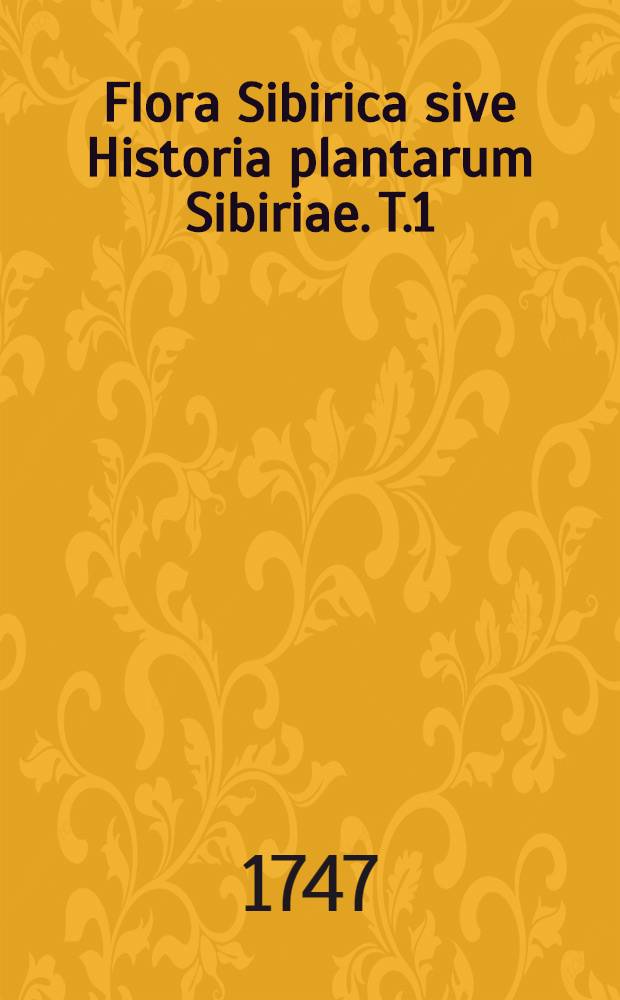 Flora Sibirica sive Historia plantarum Sibiriae. T.1 : Continens tabulas aeri incisas 50.