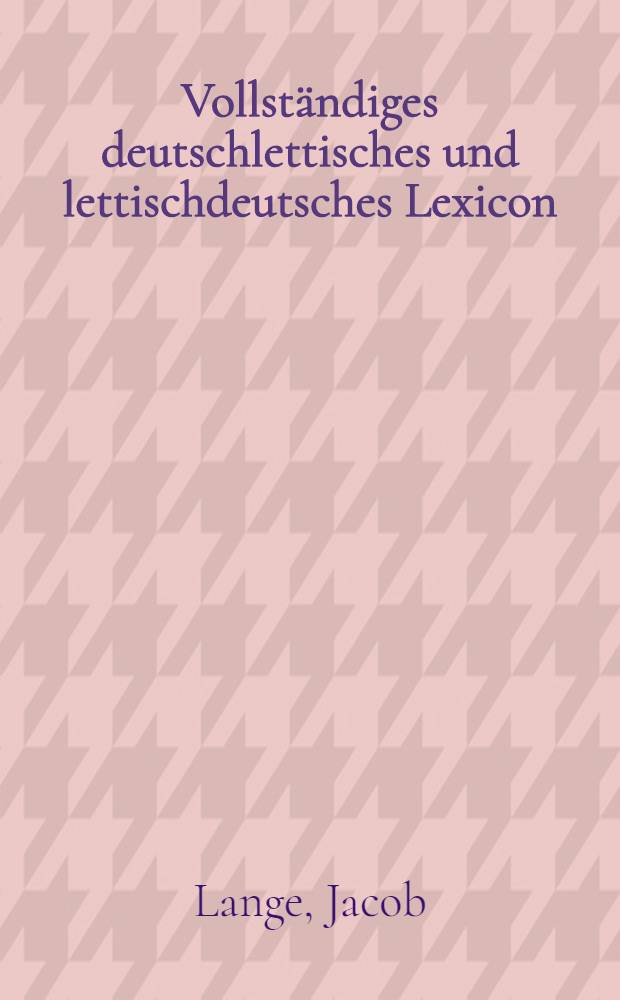 Vollständiges deutschlettisches und lettischdeutsches Lexicon