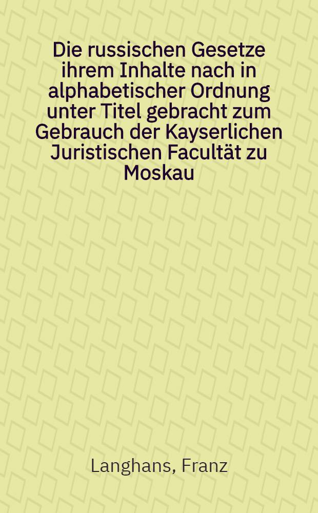 Die russischen Gesetze ihrem Inhalte nach in alphabetischer Ordnung unter Titel gebracht zum Gebrauch der Kayserlichen Juristischen Facultät zu Moskau