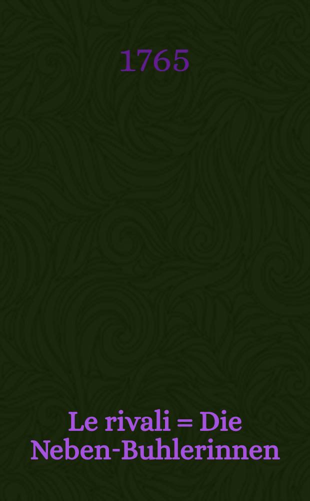 Le rivali = Die Neben-Buhlerinnen : Cantata a quattro voci; per celebrare il fausto giorno dell'avvenimento al trono di Sua Maest&agrave; Imperiale Caterina II. imperatrice di tutte le Russie, etc