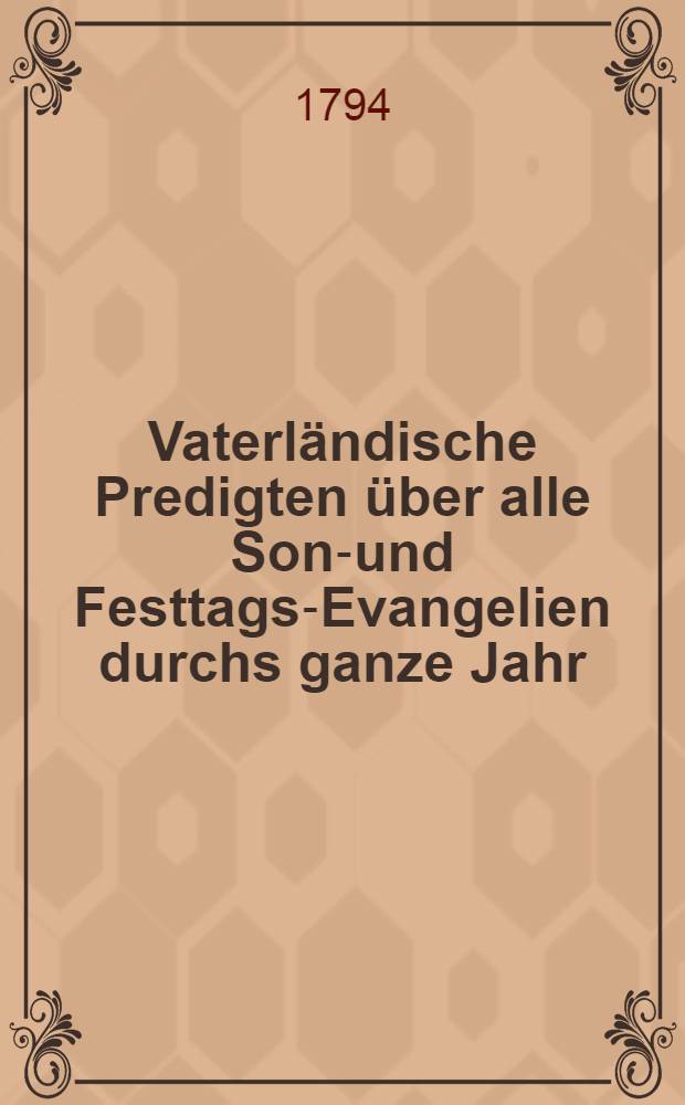 Vaterländische Predigten über alle Sonn- und Festtags-Evangelien durchs ganze Jahr