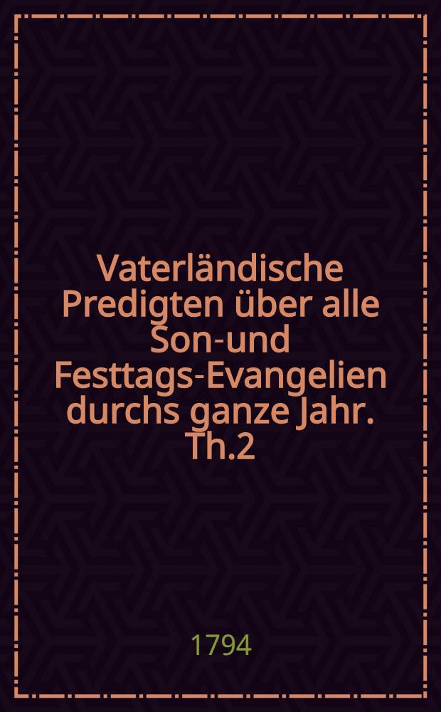 Vaterl&auml;ndische Predigten &uuml;ber alle Sonn- und Festtags-Evangelien durchs ganze Jahr. Th.2