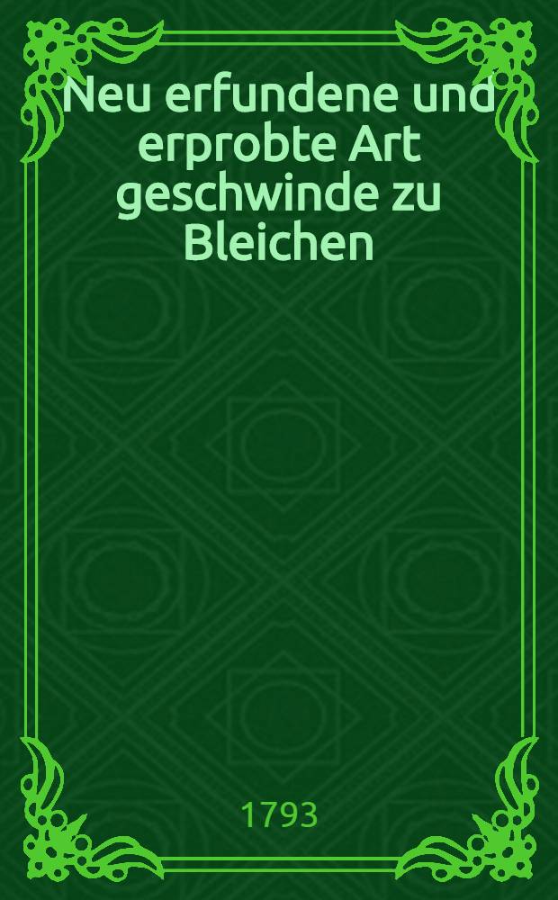 Neu erfundene und erprobte Art geschwinde zu Bleichen
