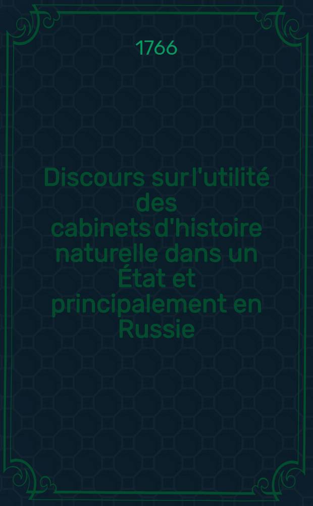 Discours sur l'utilité des cabinets d'histoire naturelle dans un État et principalement en Russie