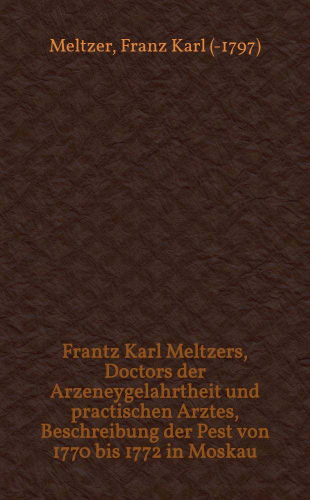 Frantz Karl Meltzers, Doctors der Arzeneygelahrtheit und practischen Arztes, Beschreibung der Pest von 1770 bis 1772 in Moskau
