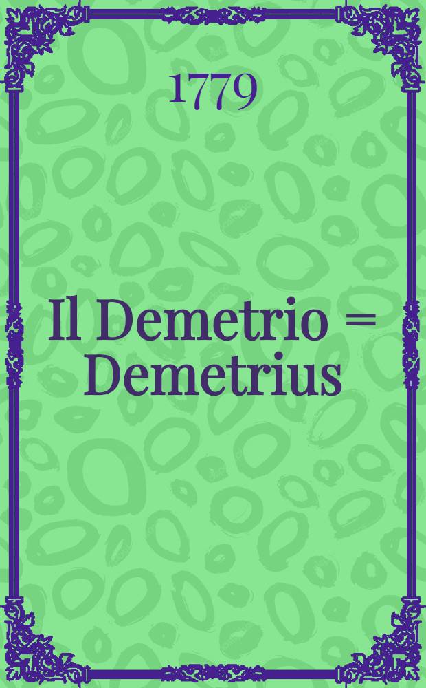Il Demetrio = Demetrius : Opera del sig. abate Metastasio, da rapresentarsi nell'Imperial Teatro di Zarsco Selo in occasione della felice nascità di Sua Altezza Imperiale il gran duca Constantino Paulovitsch