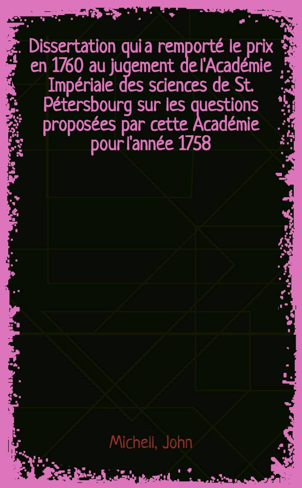 Dissertation qui a remport&eacute; le prix en 1760 au jugement de l'Acad&eacute;mie Imp&eacute;riale des sciences de St. P&eacute;tersbourg sur les questions propos&eacute;es par cette Acad&eacute;mie pour l'ann&eacute;e 1758: 1. Quels sont les pr&eacute;rogatives des aimans artificiels par rapport aux naturels?; 2. Quelle est la meilleure m&eacute;thode de les faire?; 3. Si les nouveaux ph&eacute;nom&egrave;nes qu'on a d&eacute;couvert par les aimans artificiels, s'accordent avec la th&eacute;orie magn&eacute;tique autant qu'elle est expliqu&eacute;e jusqu'ici? : Si non, on demande une nouvelle explication de ces ph&eacute;nom&egrave;nes