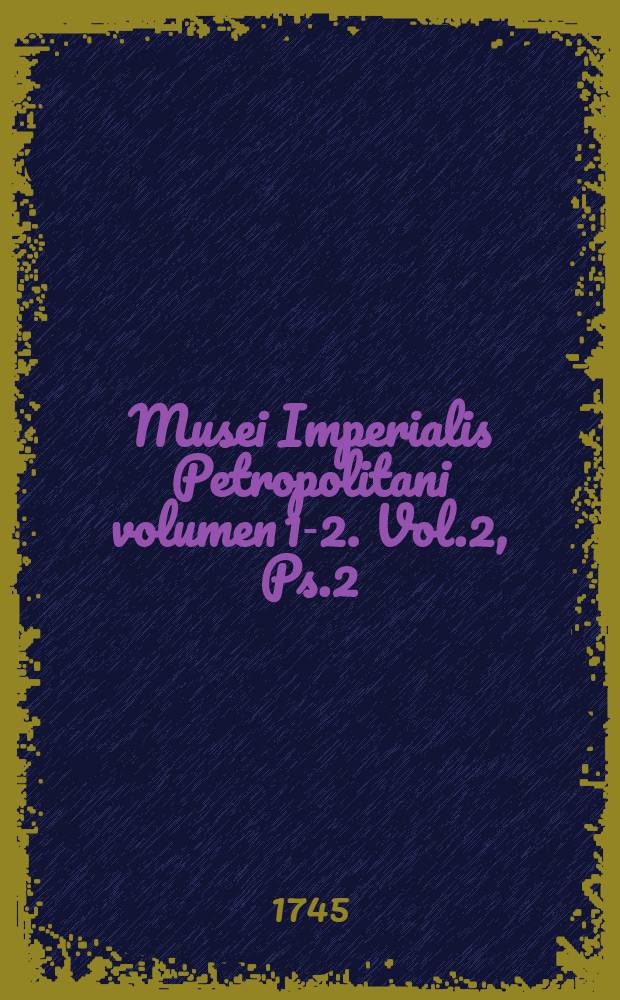 Musei Imperialis Petropolitani volumen 1-2. Vol.2, Ps.2 : Qua continentur nummi antiqui