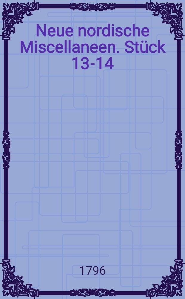 Neue nordische Miscellaneen. Stück 13-14