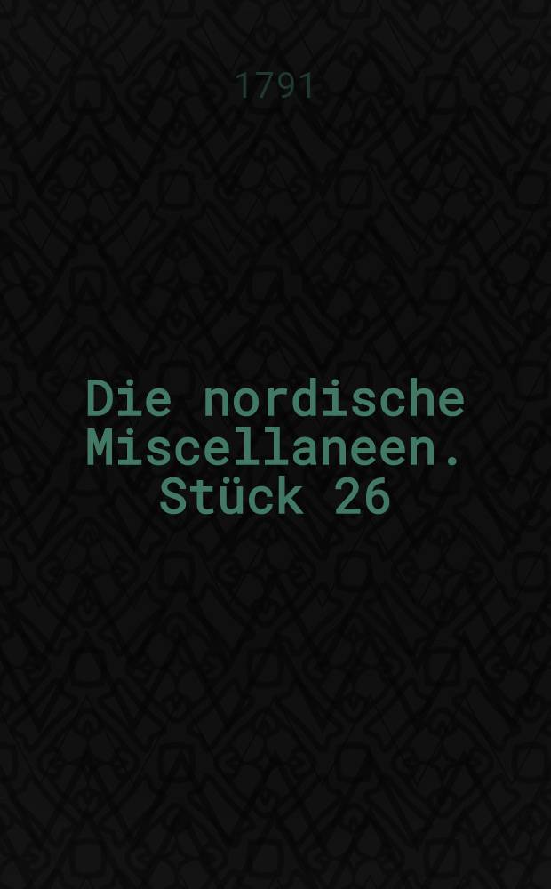 Die nordische Miscellaneen. St&uuml;ck 26 : Herrn W. Chr. Friebe's Beytr&auml;ge zur liefl&auml;ndischen Geschichte aus einer neuerlichst gefundenen Handschrift