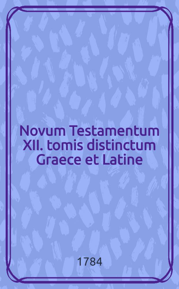 Novum Testamentum XII. tomis distinctum Graece et Latine : Textum denuo recensuit, varias lectiones nunquam antea Vulgatas ex centum codicibus MSS. variarum bibliothecarum, Mosquensium, olim patriarchalis, nunc SS. Synodi, Typographei Synodalis et Tabularii Imperialis, Pultaviensis, Nicephori, Archiepiscopi, Dresdensis, electoralis, Lipsiensis, Paullinae, Goettingensis, Universitatis et Suae. [T.9] : D. Pauli Epistolae ad Hebraeos et Colassenses Graece et Latine