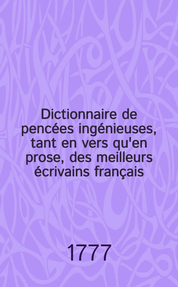 Dictionnaire de pencées ingénieuses, tant en vers qu'en prose, des meilleurs écrivains français : Ouvrage propre aux personnes de tout âge et toute condition. T.2