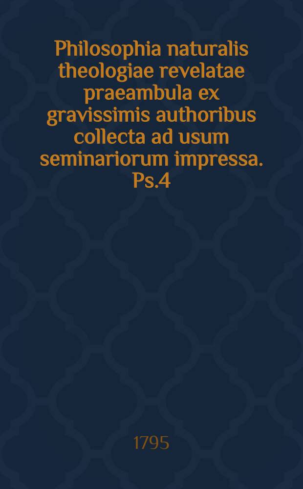 Philosophia naturalis theologiae revelatae praeambula ex gravissimis authoribus collecta ad usum seminariorum impressa. [Ps.4] : Psychologia