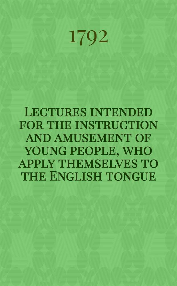 Lectures intended for the instruction and amusement of young people, who apply themselves to the English tongue